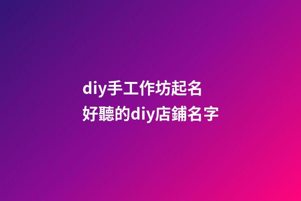 diy手工作坊起名 好聽的diy店鋪名字